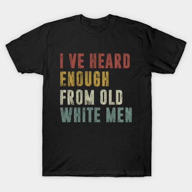 I've Heard Enough From Old White Men Vintage Distressed T-Shirt by Zimmermanr Liame